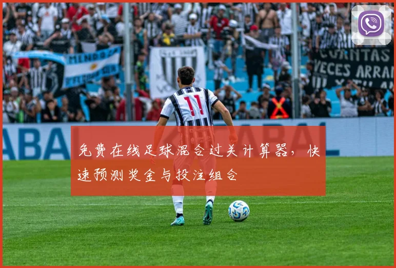 免费在线足球混合过关计算器，快速预测奖金与投注组合