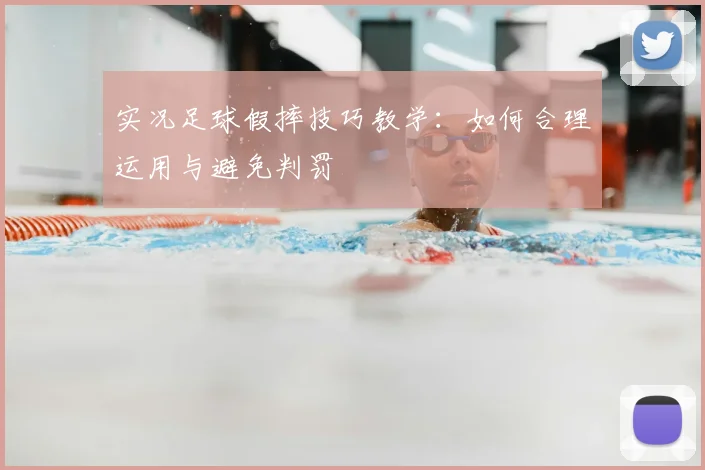 实况足球假摔技巧教学：如何合理运用与避免判罚