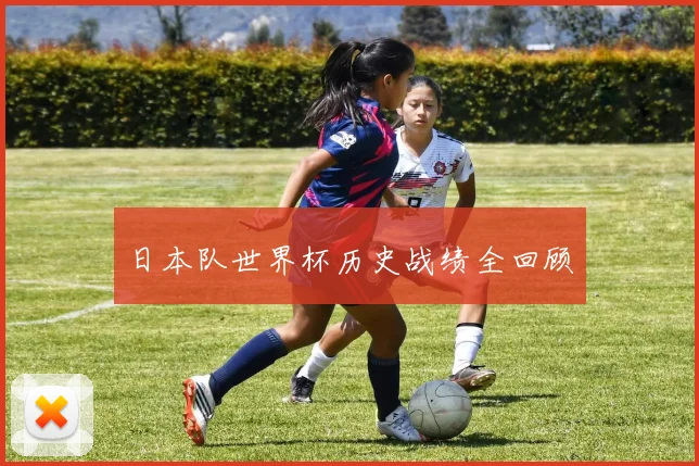 日本队世界杯历史战绩全回顾