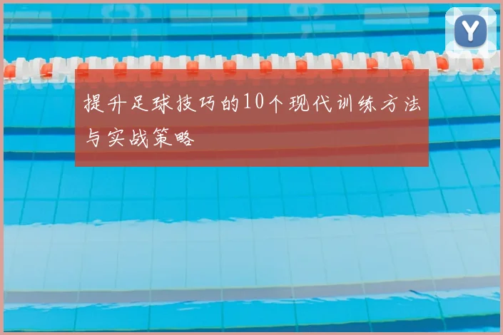 提升足球技巧的10个现代训练方法与实战策略